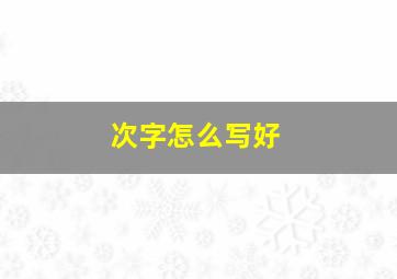 次字怎么写好