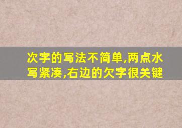 次字的写法不简单,两点水写紧凑,右边的欠字很关键