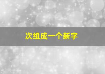 次组成一个新字