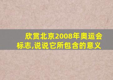 欣赏北京2008年奥运会标志,说说它所包含的意义