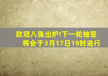 欧冠八强出炉!下一轮抽签将会于3月17日19时进行