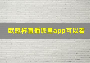 欧冠杯直播哪里app可以看