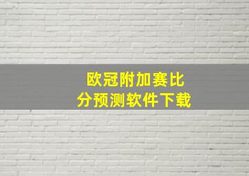 欧冠附加赛比分预测软件下载