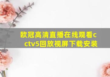 欧冠高清直播在线观看cctv5回放视屏下载安装