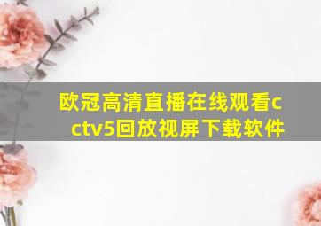 欧冠高清直播在线观看cctv5回放视屏下载软件