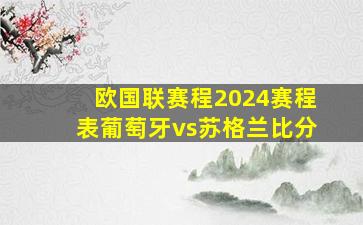 欧国联赛程2024赛程表葡萄牙vs苏格兰比分