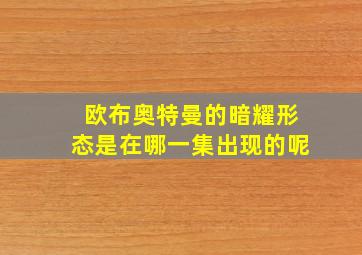 欧布奥特曼的暗耀形态是在哪一集出现的呢