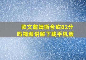 欧文詹姆斯合砍82分吗视频讲解下载手机版