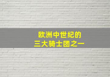 欧洲中世纪的三大骑士团之一