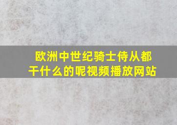 欧洲中世纪骑士侍从都干什么的呢视频播放网站