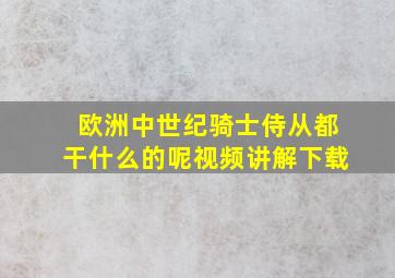 欧洲中世纪骑士侍从都干什么的呢视频讲解下载