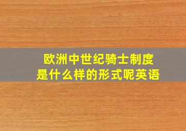 欧洲中世纪骑士制度是什么样的形式呢英语