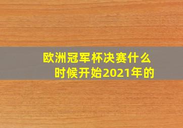 欧洲冠军杯决赛什么时候开始2021年的