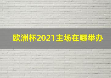 欧洲杯2021主场在哪举办