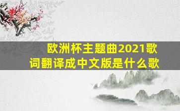 欧洲杯主题曲2021歌词翻译成中文版是什么歌