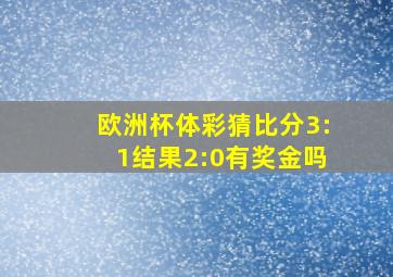 欧洲杯体彩猜比分3:1结果2:0有奖金吗