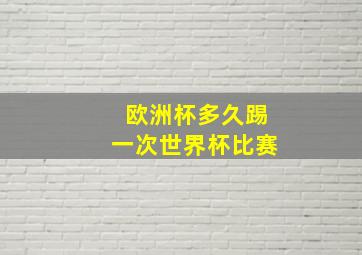 欧洲杯多久踢一次世界杯比赛