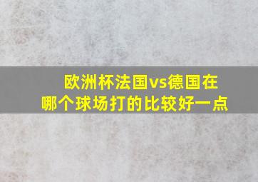 欧洲杯法国vs德国在哪个球场打的比较好一点