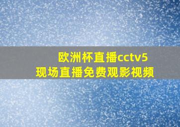 欧洲杯直播cctv5现场直播免费观影视频