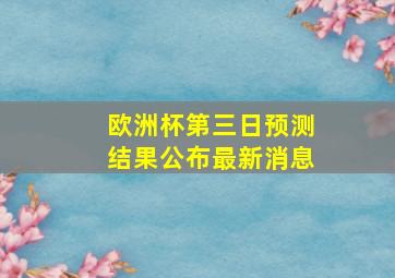 欧洲杯第三日预测结果公布最新消息