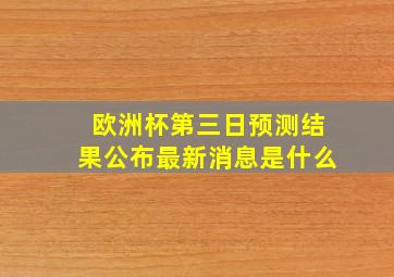 欧洲杯第三日预测结果公布最新消息是什么