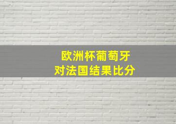 欧洲杯葡萄牙对法国结果比分