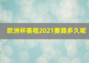 欧洲杯赛程2021要踢多久呢