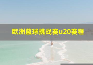 欧洲蓝球挑战赛u20赛程