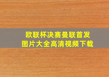 欧联杯决赛曼联首发图片大全高清视频下载