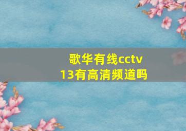 歌华有线cctv13有高清频道吗