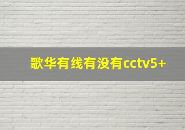 歌华有线有没有cctv5+