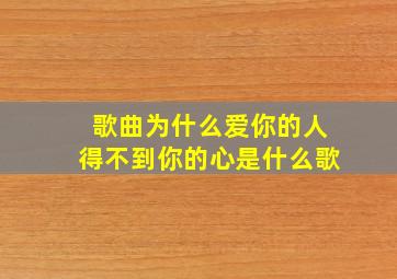 歌曲为什么爱你的人得不到你的心是什么歌