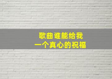 歌曲谁能给我一个真心的祝福