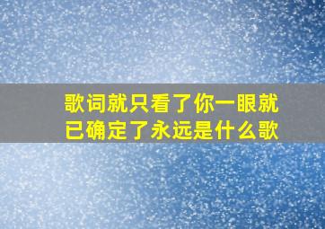 歌词就只看了你一眼就已确定了永远是什么歌