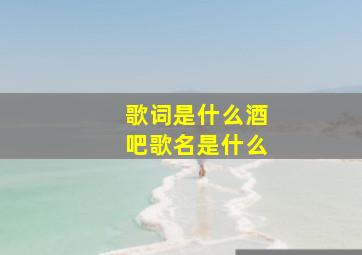 歌词是什么酒吧歌名是什么