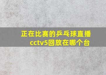 正在比赛的乒乓球直播cctv5回放在哪个台