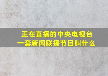 正在直播的中央电视台一套新闻联播节目叫什么