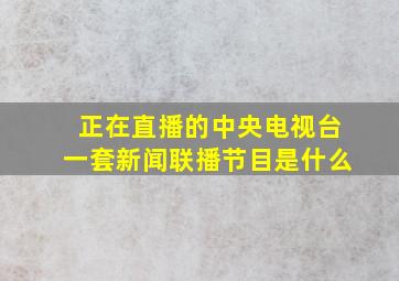 正在直播的中央电视台一套新闻联播节目是什么