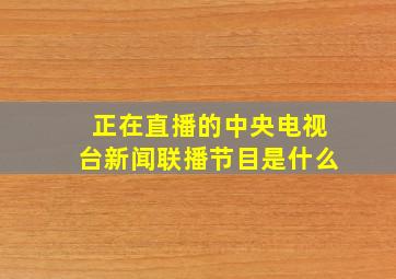 正在直播的中央电视台新闻联播节目是什么