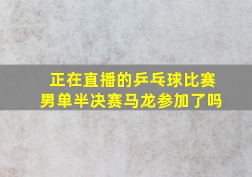 正在直播的乒乓球比赛男单半决赛马龙参加了吗