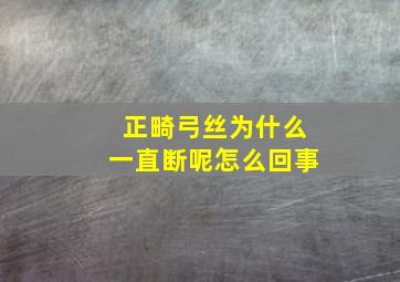 正畸弓丝为什么一直断呢怎么回事