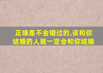 正缘是不会错过的,该和你结婚的人就一定会和你结婚