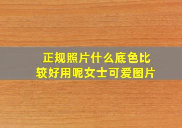 正规照片什么底色比较好用呢女士可爱图片