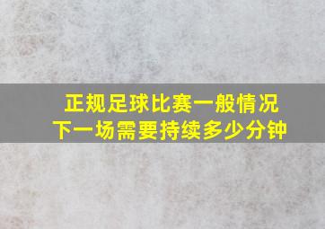 正规足球比赛一般情况下一场需要持续多少分钟