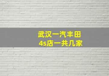 武汉一汽丰田4s店一共几家