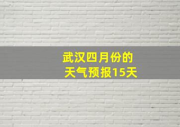 武汉四月份的天气预报15天