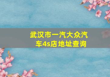 武汉市一汽大众汽车4s店地址查询