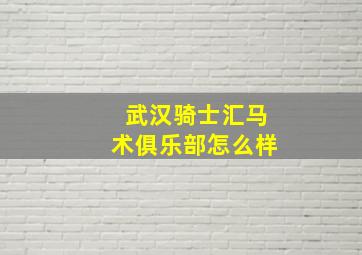 武汉骑士汇马术俱乐部怎么样