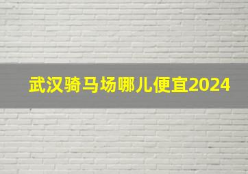 武汉骑马场哪儿便宜2024