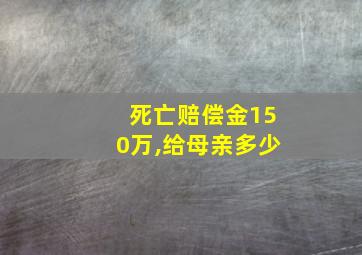 死亡赔偿金150万,给母亲多少